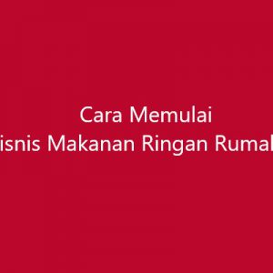 Cara Memulai Bisnis Makanan Ringan Rumahan