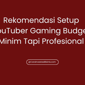 Rekomendasi Setup YouTuber Gaming Budget Minim Tapi Profesional