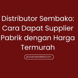 Distributor Sembako: Cara Dapat Supplier Pabrik dengan Harga Termurah