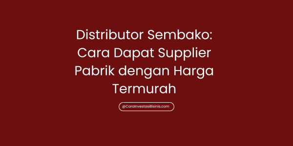 Distributor Sembako: Cara Dapat Supplier Pabrik dengan Harga Termurah